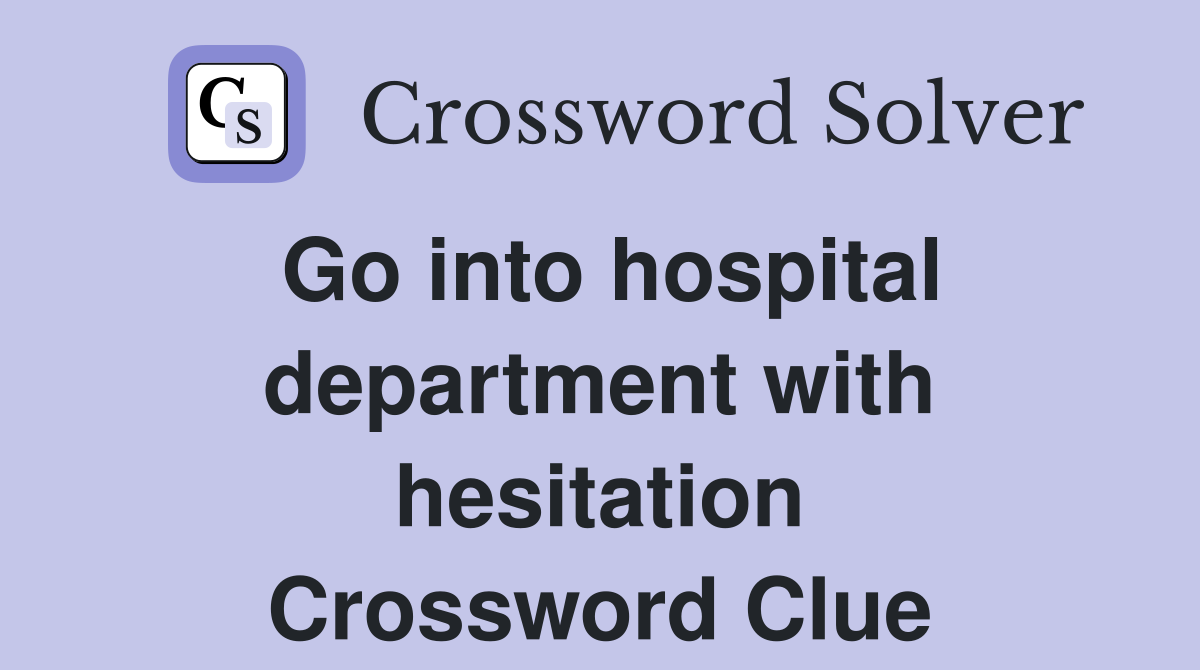 Go into hospital department with hesitation Crossword Clue