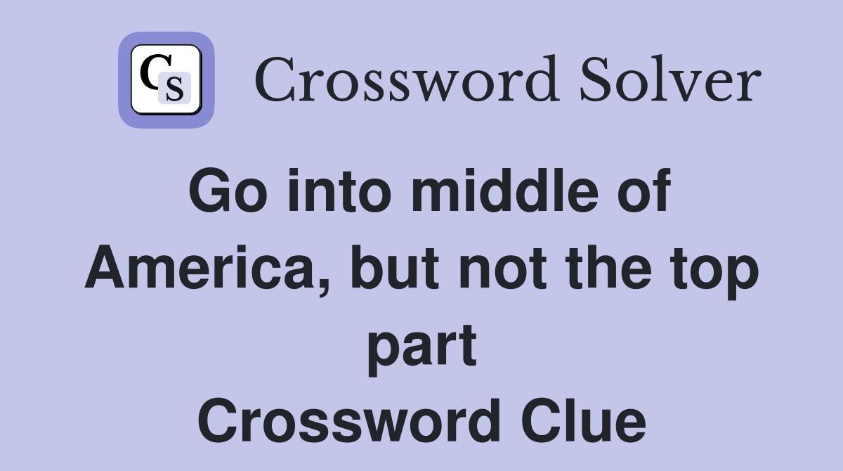 Go into middle of America, but not the top part Crossword Clue