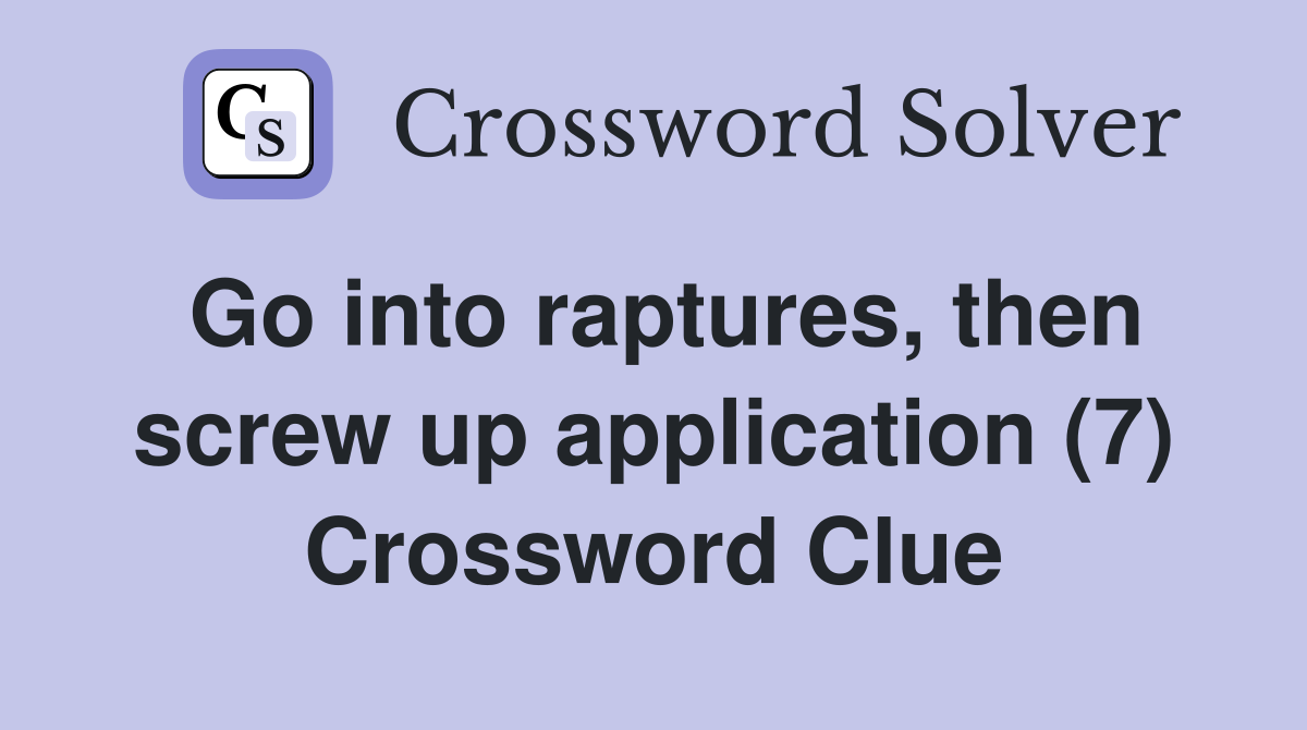 Go into raptures, then screw up application (7) Crossword Clue