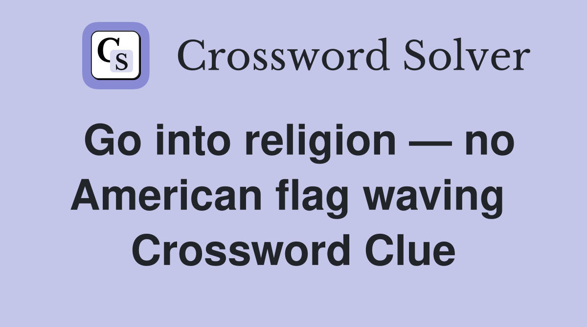 Go into religion — no American flag waving  Crossword Clue