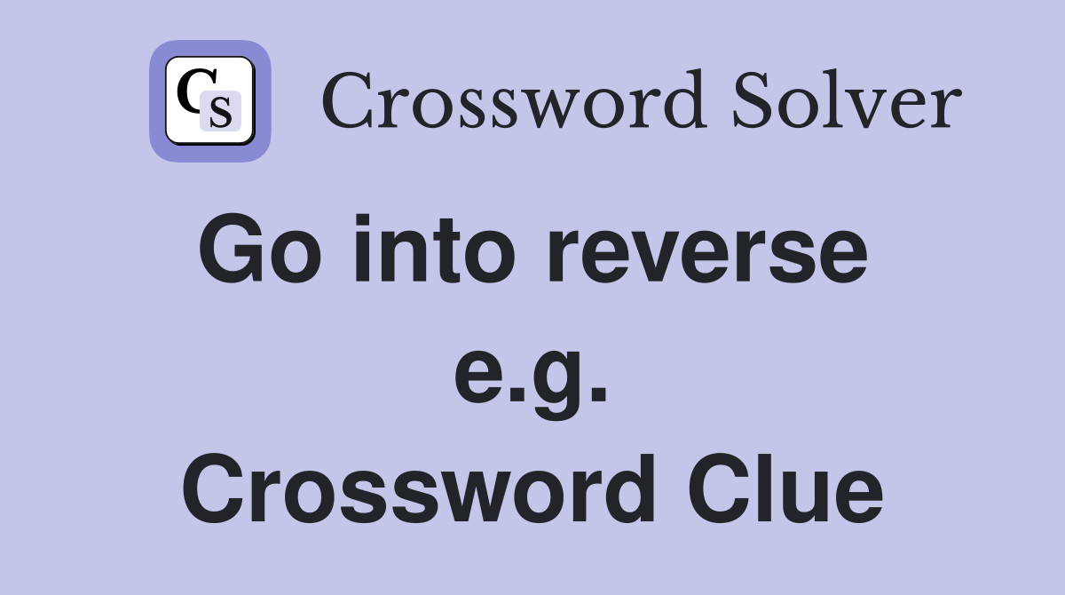 Go into reverse  e.g. Crossword Clue