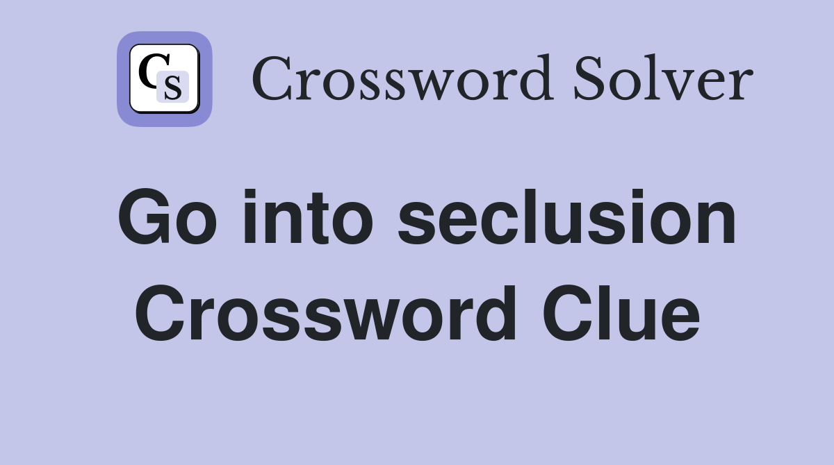 Go into seclusion Crossword Clue