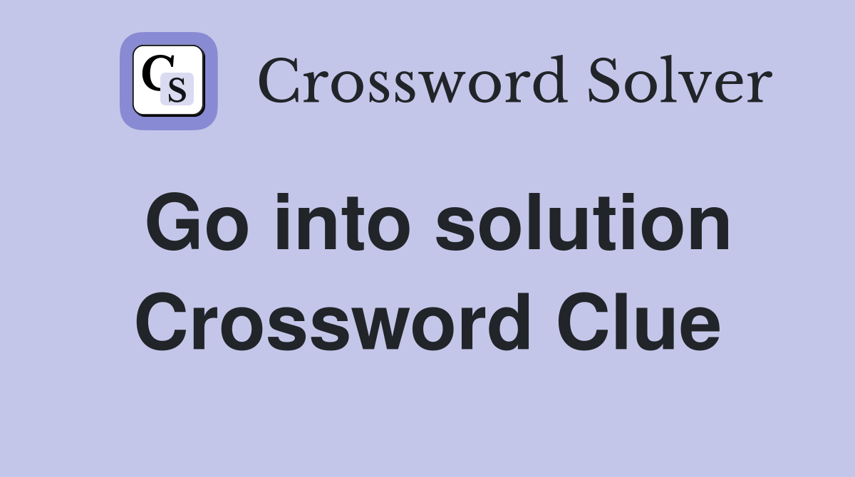 Go into solution Crossword Clue