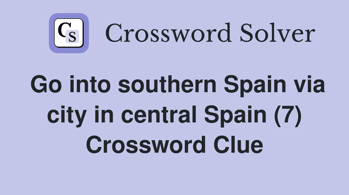 Go into southern Spain via city in central Spain (7) Crossword Clue