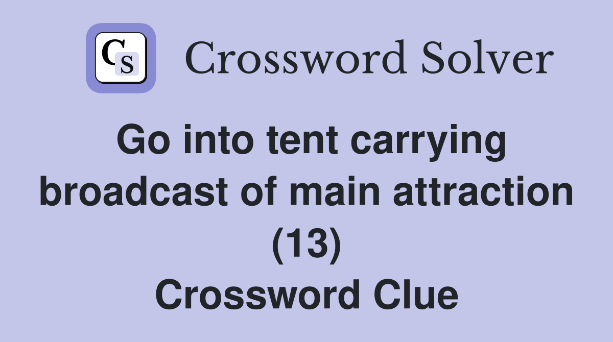 Go into tent carrying broadcast of main attraction (13) Crossword Clue