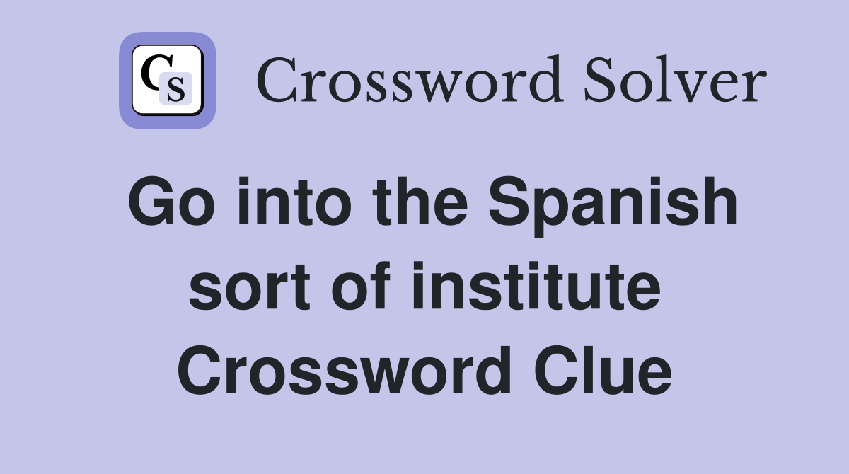 Go into the Spanish sort of institute Crossword Clue