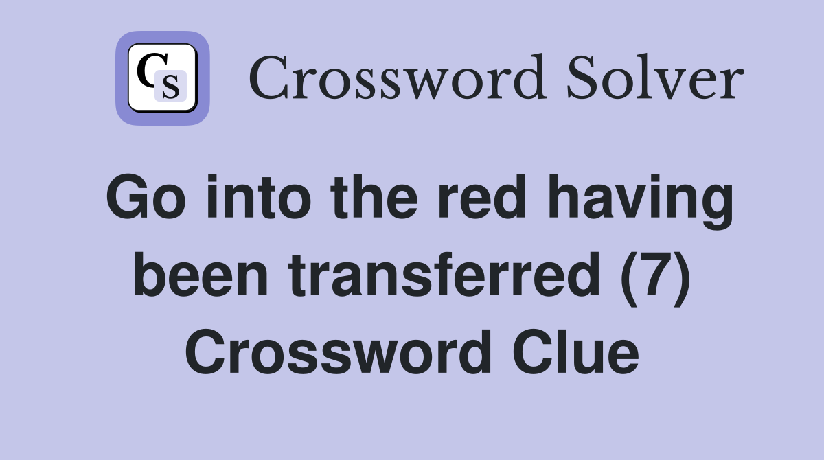 Go into the red having been transferred (7) Crossword Clue