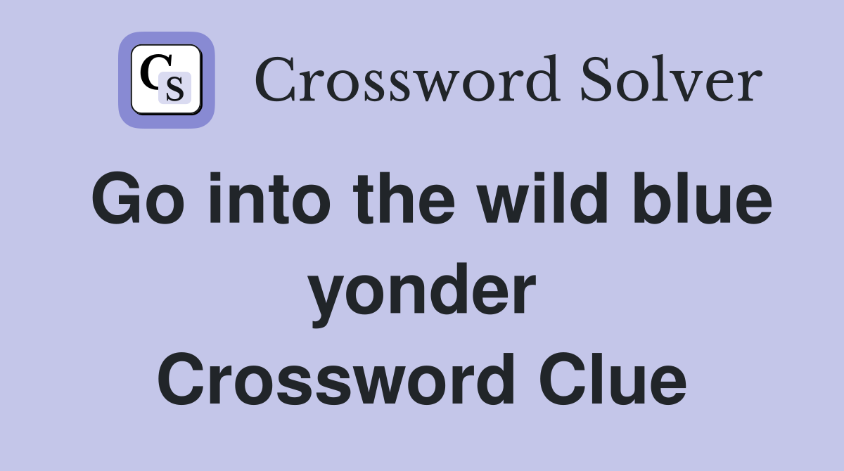 Go into the wild blue yonder Crossword Clue