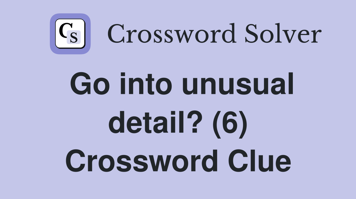 Go into unusual detail? (6) Crossword Clue