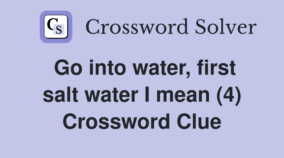 Go into water, first salt water I mean (4) Crossword Clue
