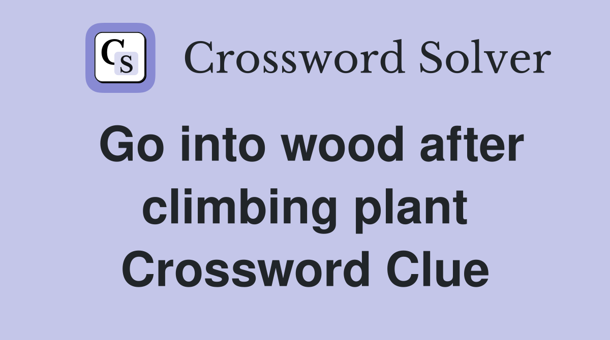 Go into wood after climbing plant Crossword Clue