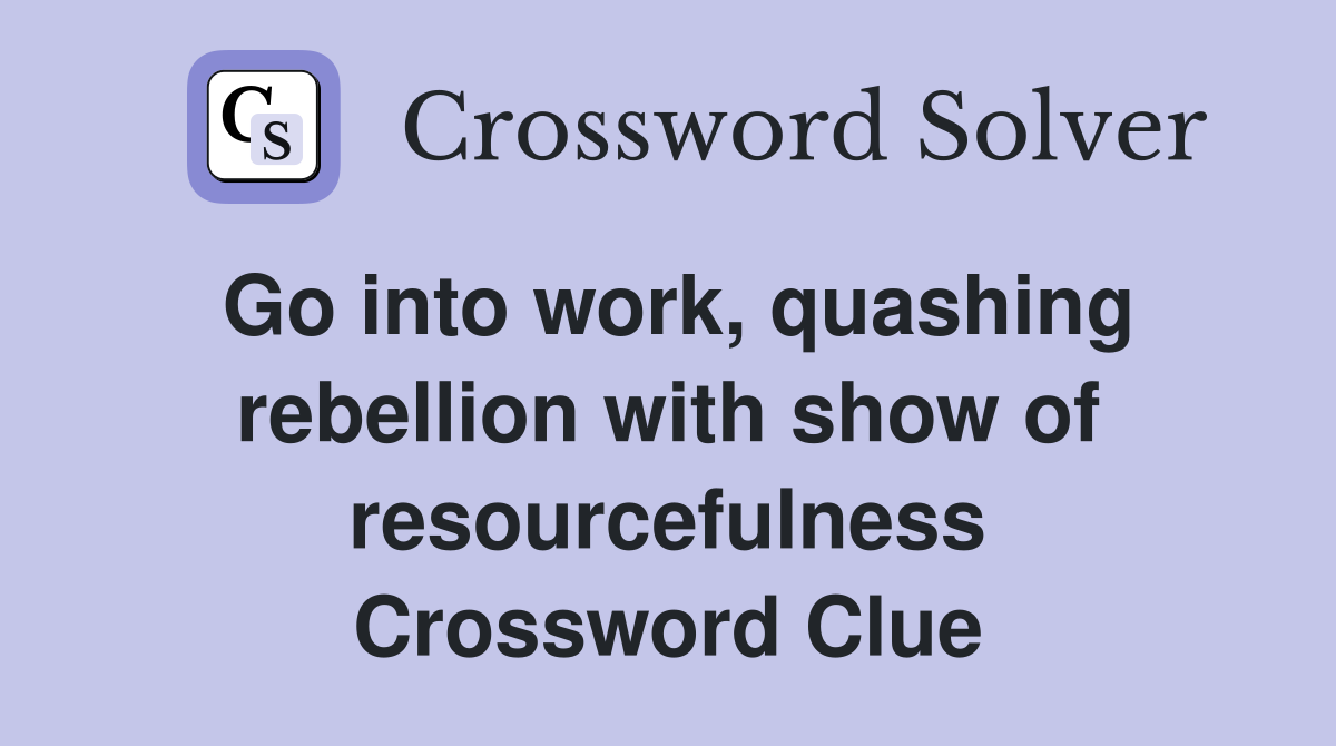 Go into work, quashing rebellion with show of resourcefulness Crossword Clue
