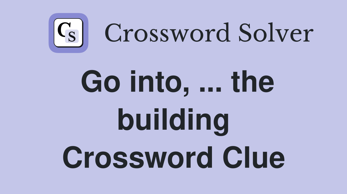 Go into, ... the building Crossword Clue