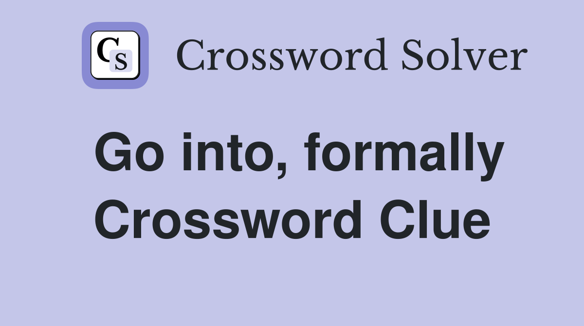 Go into, formally Crossword Clue