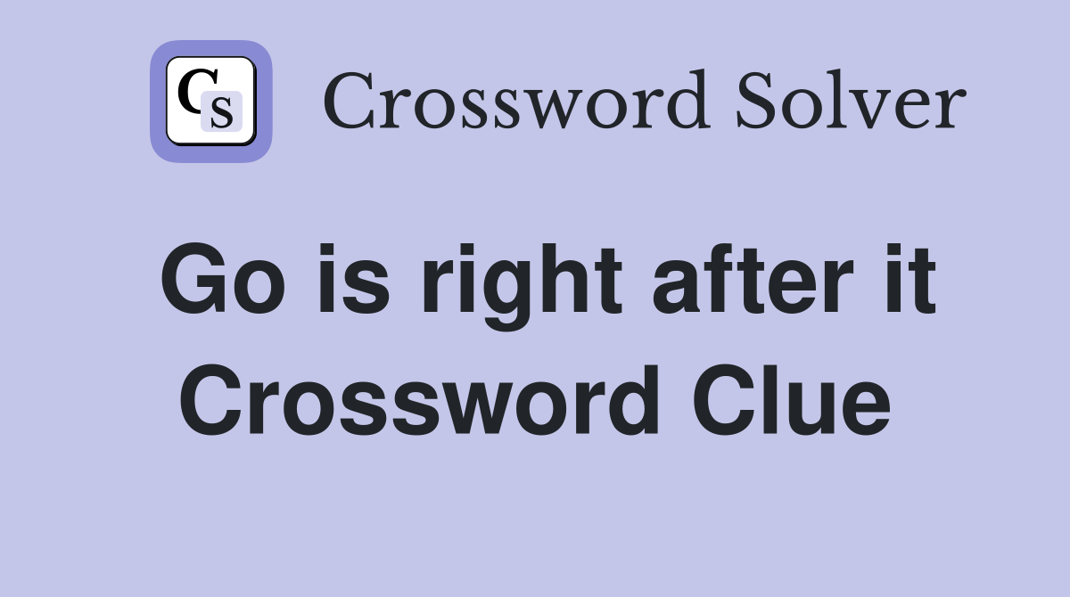 Go is right after it Crossword Clue
