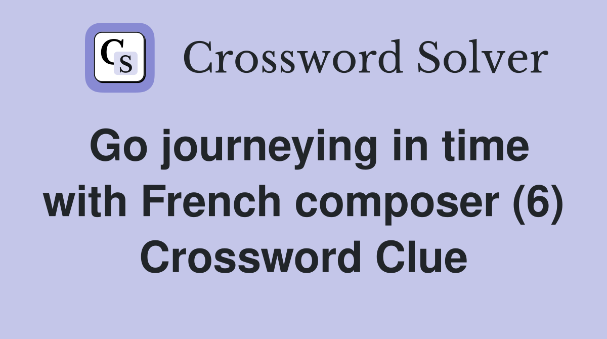 Go journeying in time with French composer (6) Crossword Clue