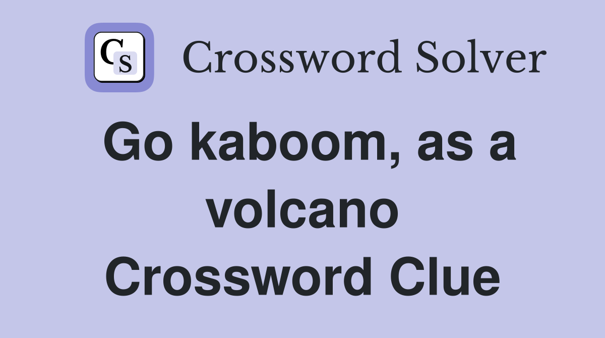 Go kaboom, as a volcano Crossword Clue