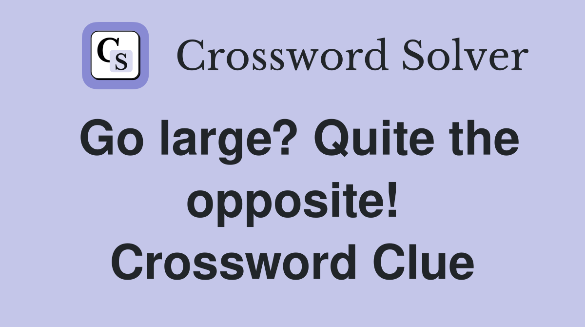 Go large? Quite the opposite! Crossword Clue