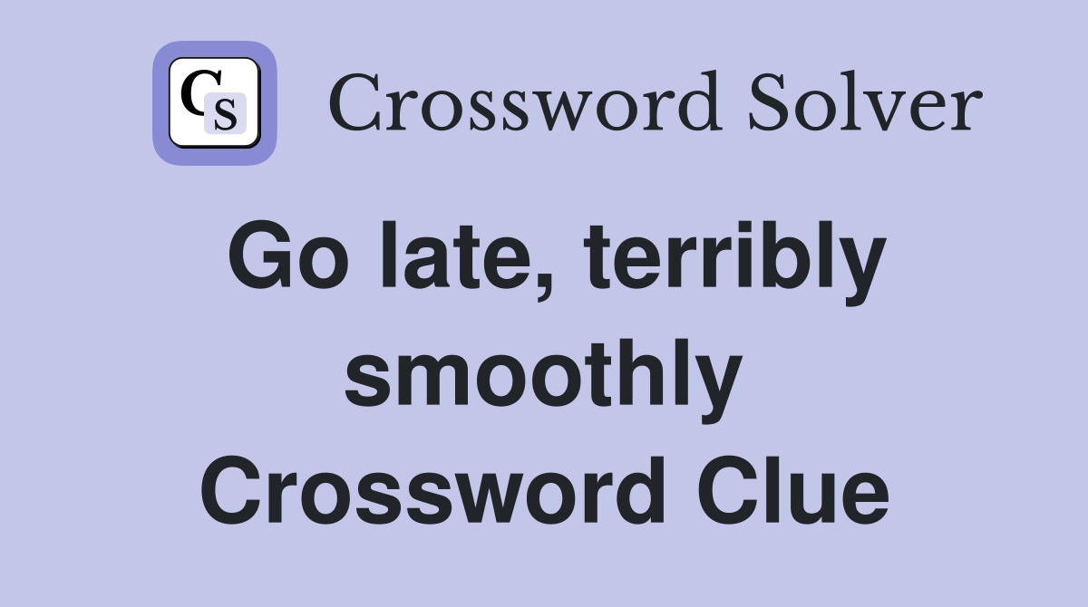 Go late, terribly smoothly Crossword Clue