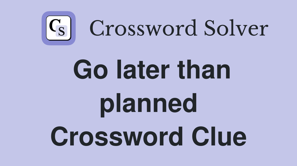 Go later than planned Crossword Clue