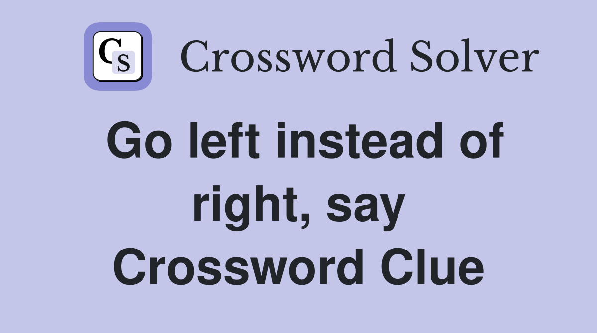 Go left instead of right, say Crossword Clue