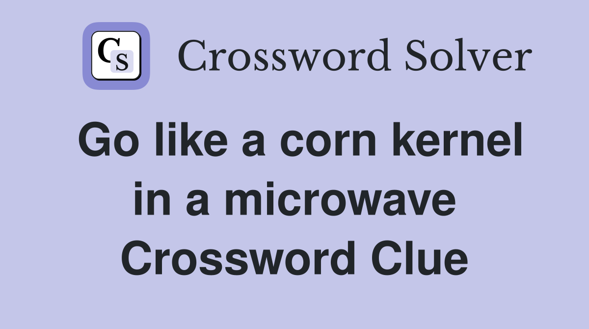Go like a corn kernel in a microwave Crossword Clue