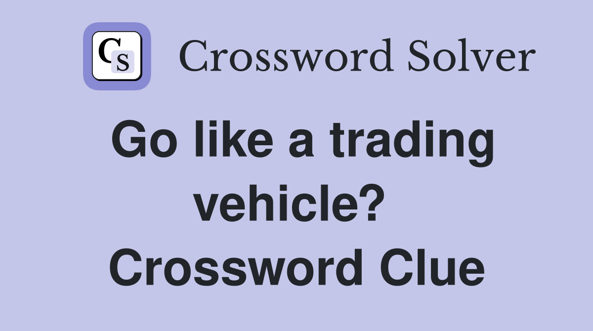 Go like a trading vehicle?  Crossword Clue