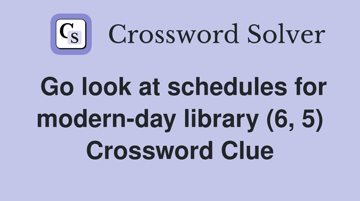 Go look at schedules for modern-day library (6, 5) Crossword Clue