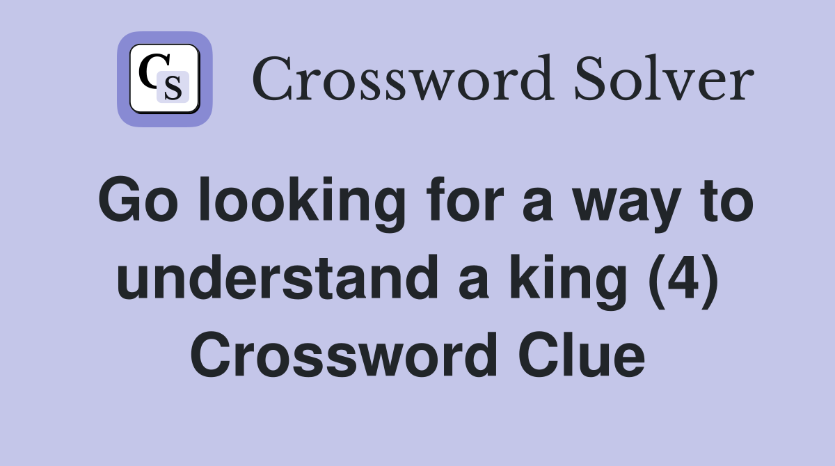 Go looking for a way to understand a king (4) Crossword Clue