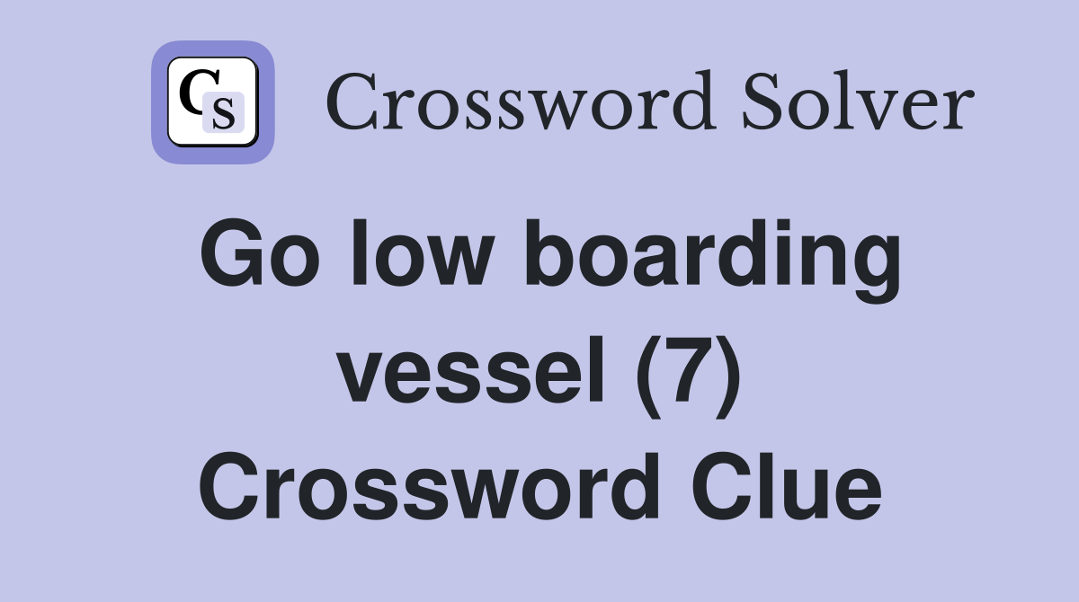 Go low boarding vessel (7) Crossword Clue