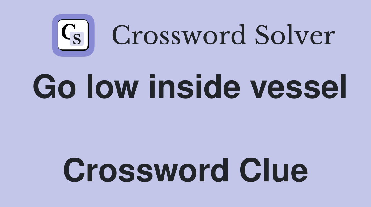 Go low inside vessel  Crossword Clue