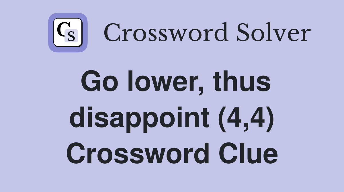Go lower, thus disappoint (4,4) Crossword Clue