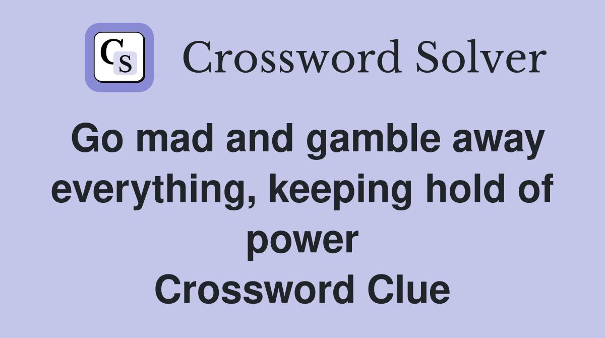 Go mad and gamble away everything, keeping hold of power Crossword Clue