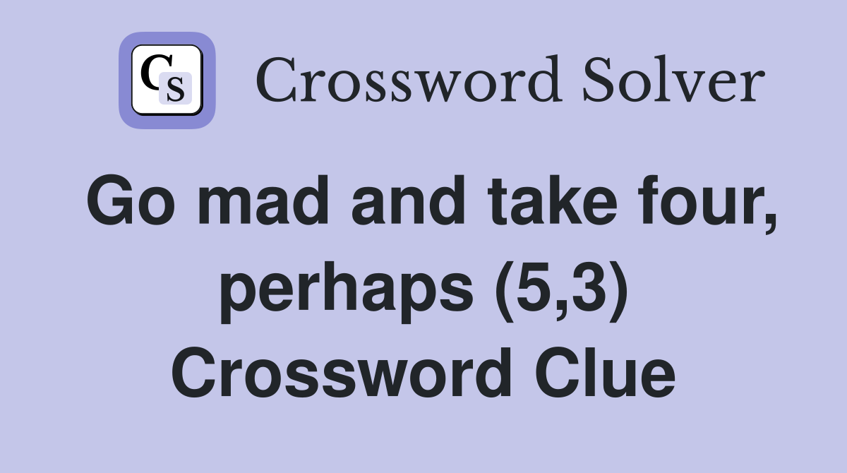 Go mad and take four, perhaps (5,3) Crossword Clue