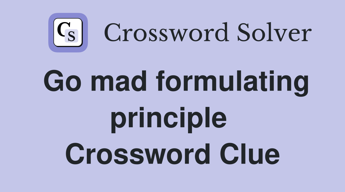 Go mad formulating principle  Crossword Clue