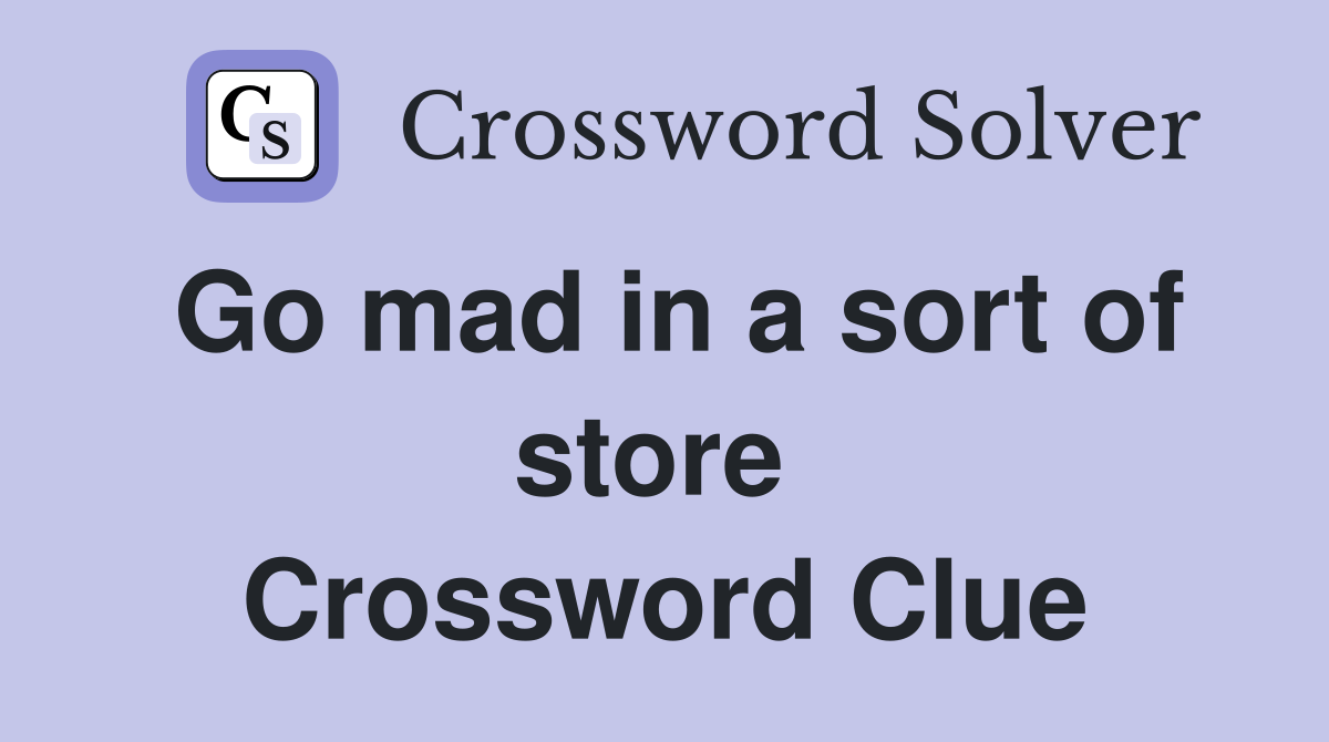 Go mad in a sort of store  Crossword Clue