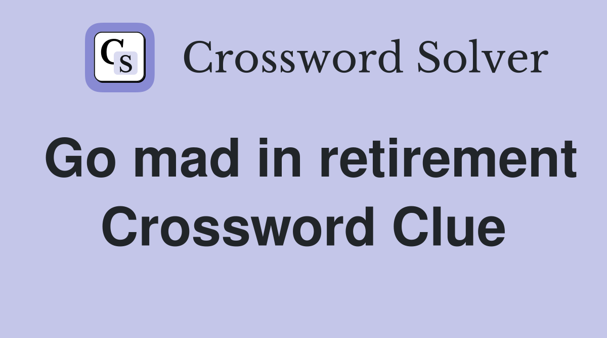 Go mad in retirement Crossword Clue