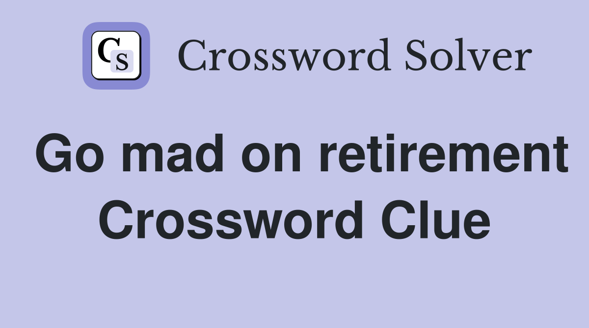 Go mad on retirement Crossword Clue