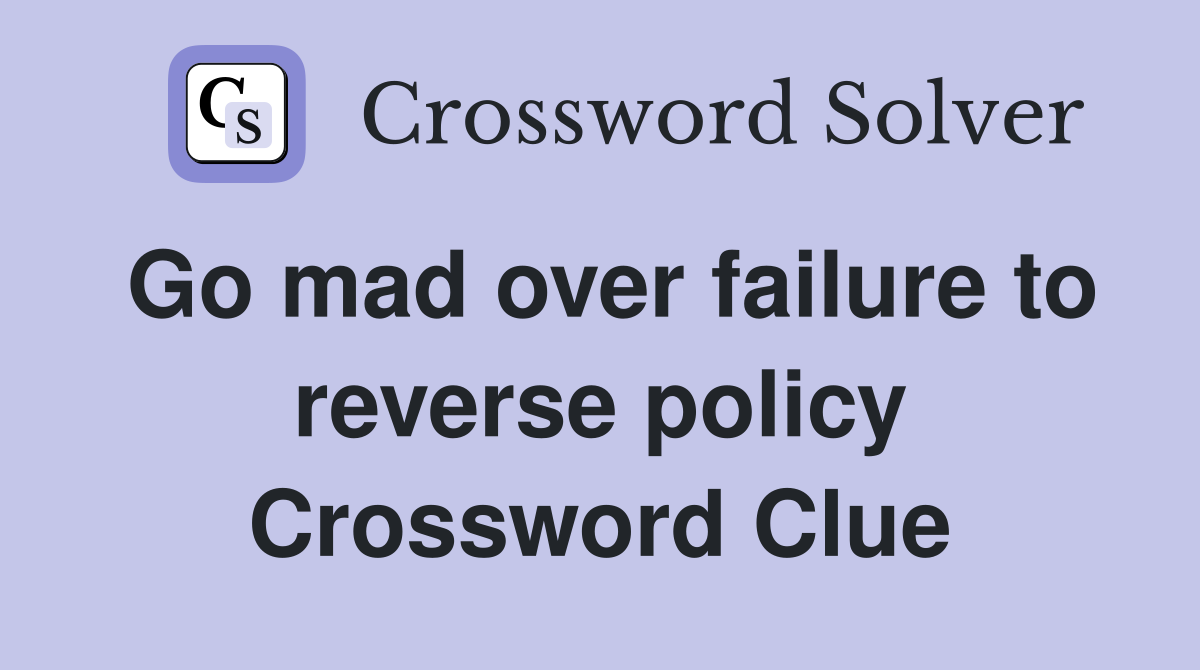 Go mad over failure to reverse policy Crossword Clue
