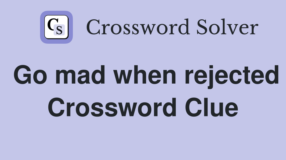 Go mad when rejected Crossword Clue