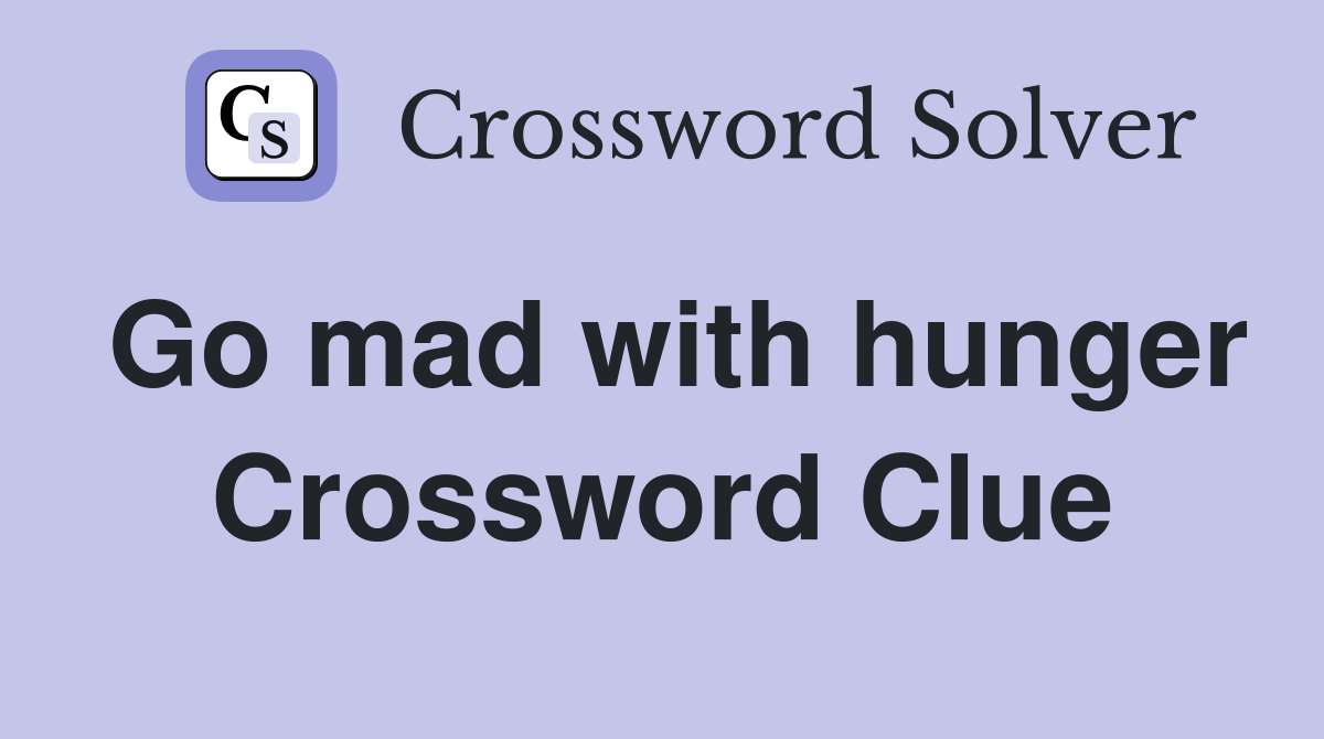 Go mad with hunger Crossword Clue