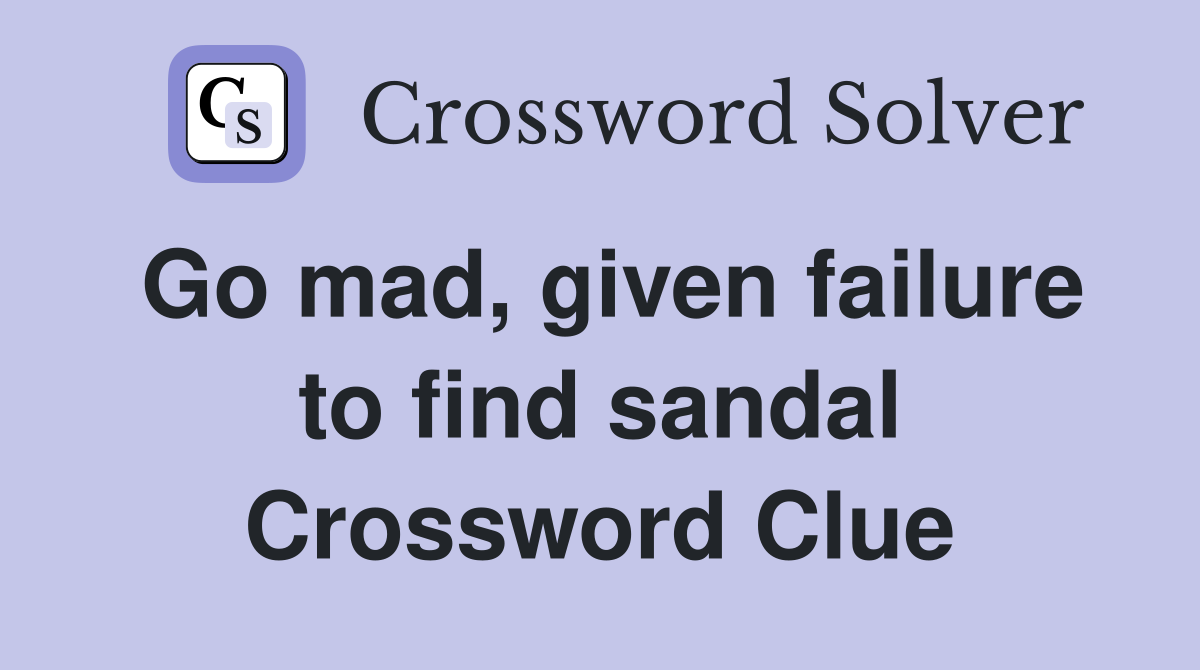 Go mad, given failure to find sandal Crossword Clue