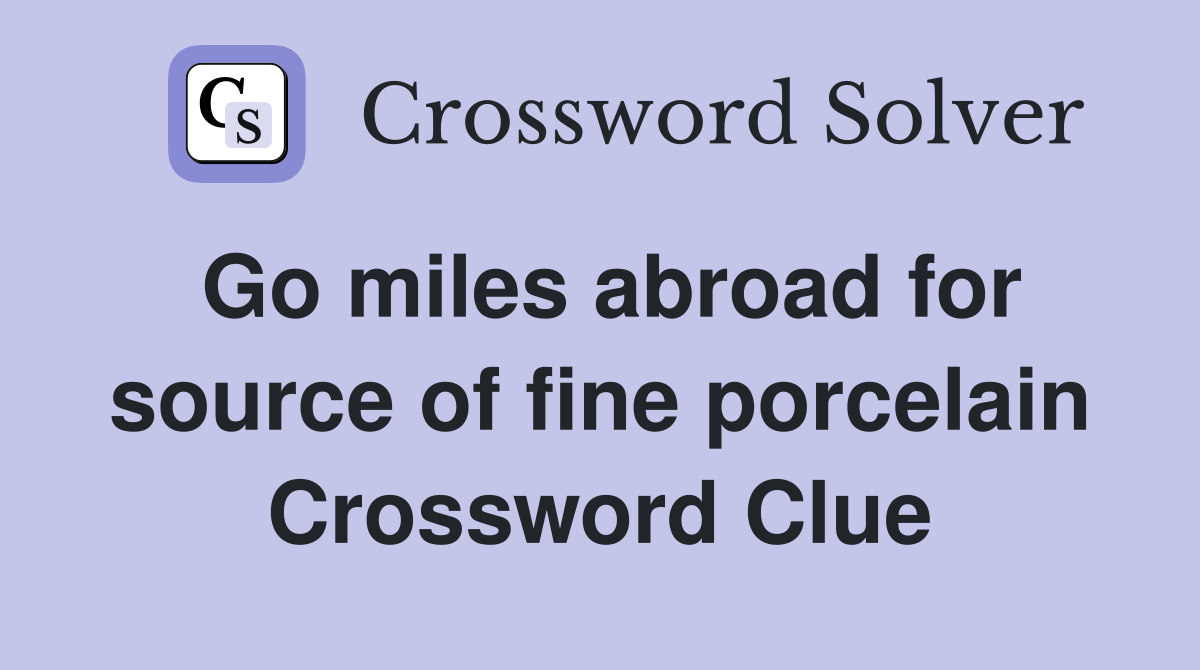 Go miles abroad for source of fine porcelain Crossword Clue