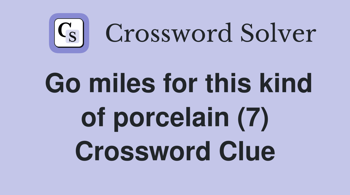 Go miles for this kind of porcelain (7) Crossword Clue