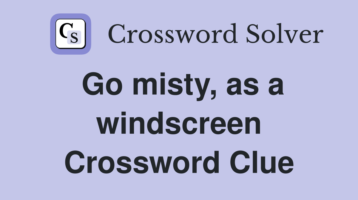 Go misty, as a windscreen Crossword Clue