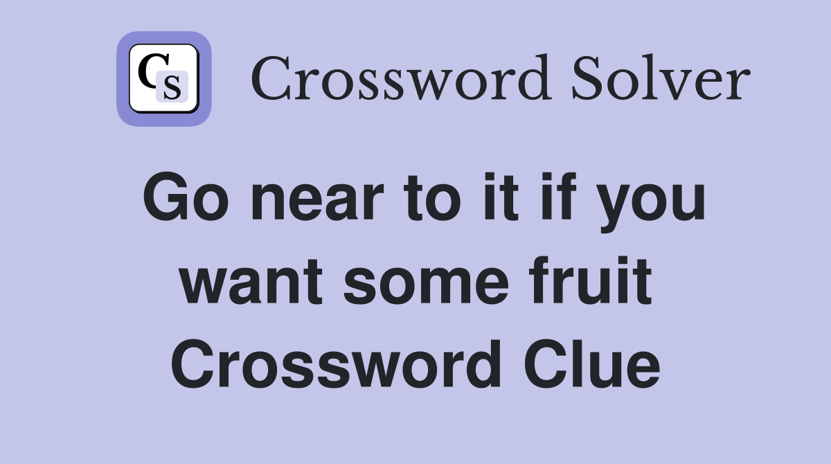 Go near to it if you want some fruit Crossword Clue