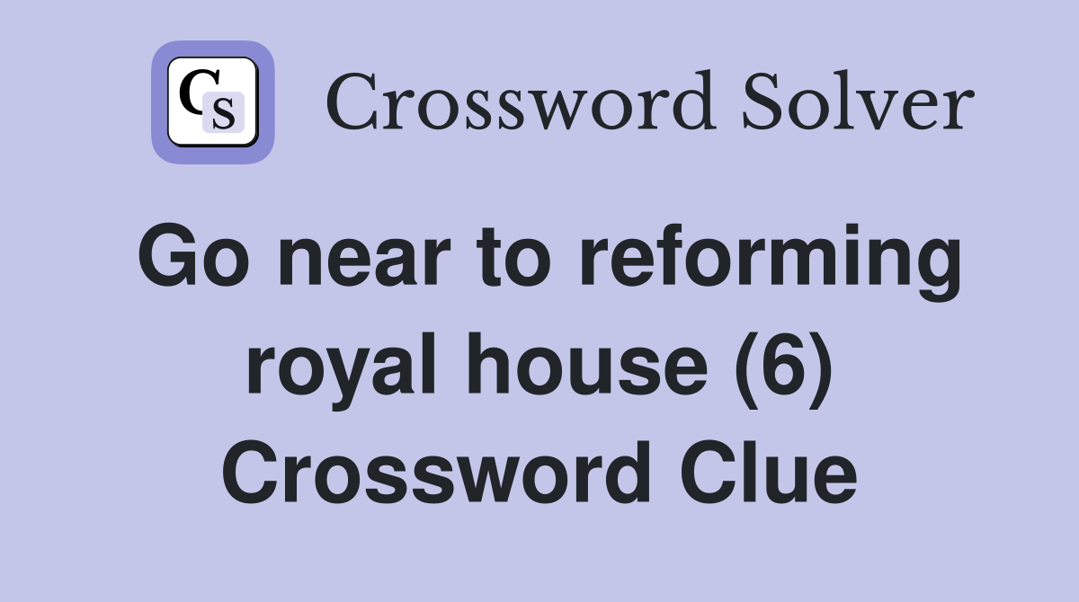 Go near to reforming royal house (6) Crossword Clue