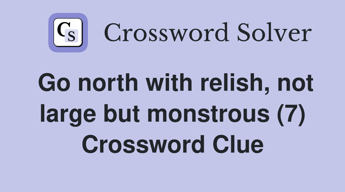 Go north with relish, not large but monstrous (7) Crossword Clue