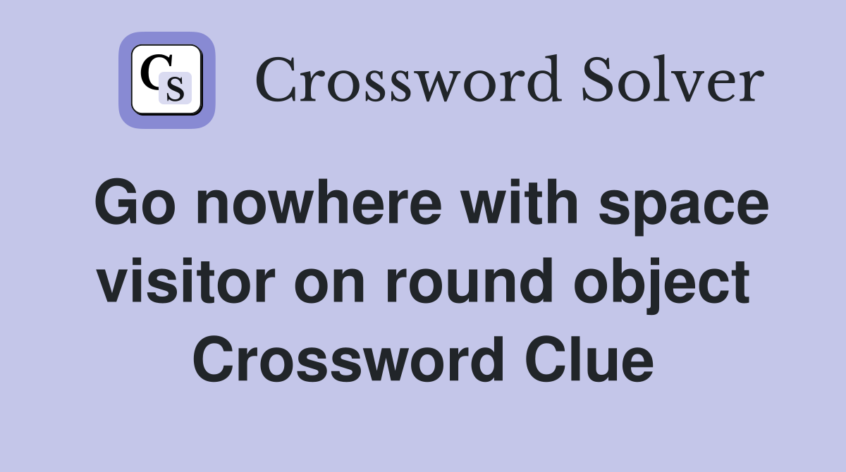 Go nowhere with space visitor on round object Crossword Clue