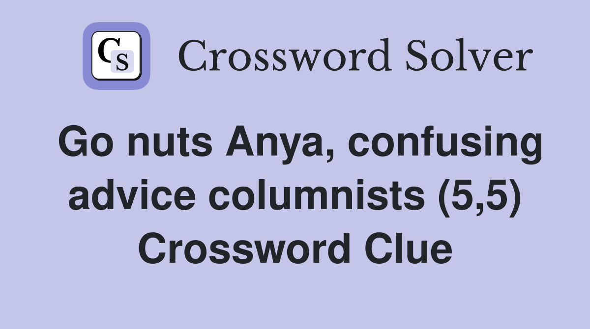 Go nuts Anya, confusing advice columnists (5,5) Crossword Clue